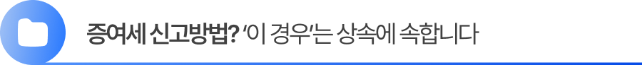 증여세 신고방법 ‘이 경우’는 상속에 속합니다
