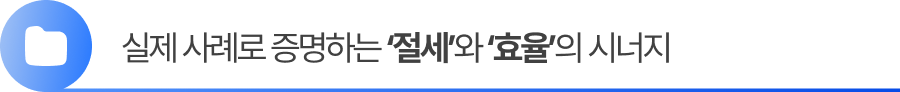 실제 사례로 증명하는 ‘절세’와 ‘효율’의 시너지