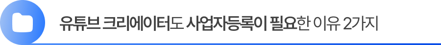 유튜브 크리에이터도 사업자등록이 필요한 이유 2가지