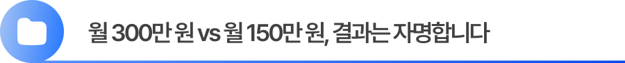월 300만 원 vs 월 150만 원, 결과는 자명합니다