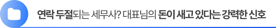 연락 두절되는 세무사? 대표님의 돈이 새고 있다는 강력한 신호입니다.