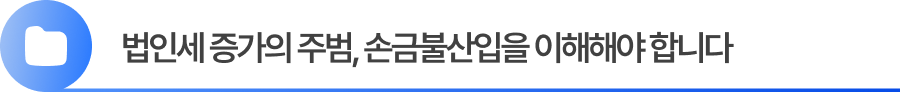법인세 증가의 주범, 손금불산입을 이해해야 합니다