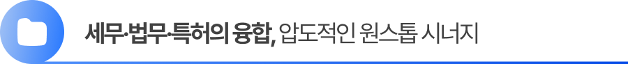 세무·법무·특허의 융합, 압도적인 원스톱 시너지