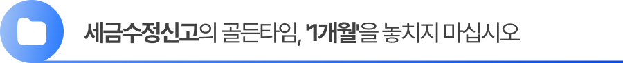 세금수정신고의 골든타임, '1개월'을 놓치지 마십시오.
