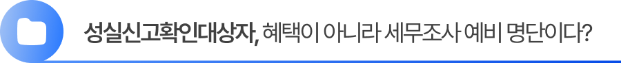 성실신고확인대상자, 혜택이 아니라 세무조사 예비 명단이다? 성실신고확인대상자, 혜택이 아니라 세무조사 예비 명단이다?