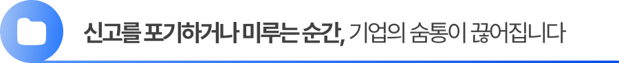 신고를 포기하거나 미루는 순간, 기업의 숨통이 끊어집니다. 신고를 포기하거나 미루는 순간, 기업의 숨통이 끊어집니다.