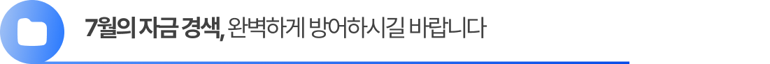 7월의 자금 경색, 완벽하게 방어하시길 바랍니다.