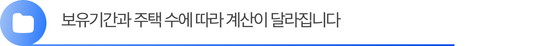 Group 2055248390 (1) 보유기간과 주택 수에 따라 계산이 달라집니다