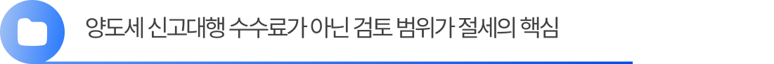Group 2055248391 (1) 양도세 신고대행 수수료가 아닌 검토 범위가 절세의 핵심